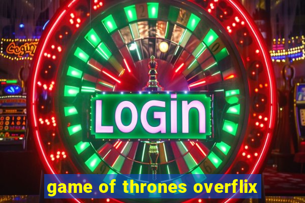 game of thrones overflix